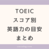 TOEICスコア別　英語力の目安とおすすめの勉強法のまとめ